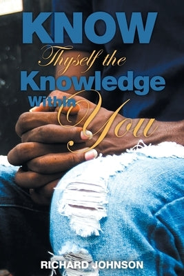 Know Thyself the Knowledge Within You by Johnson, Richard