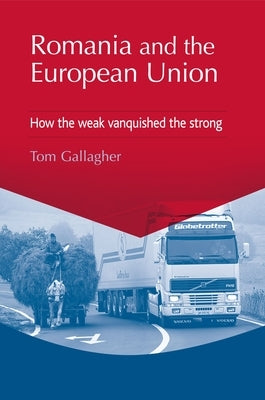 Romania and the European Union: How the Weak Vanquished the Strong by Gallagher, Tom