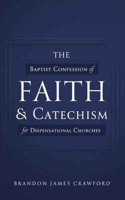 The Baptist Confession of Faith and Catechism for Dispensational Churches by Crawford, Brandon James