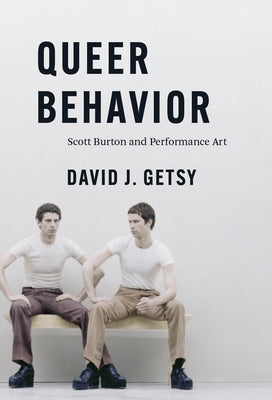Queer Behavior: Scott Burton and Performance Art by Getsy, David J.