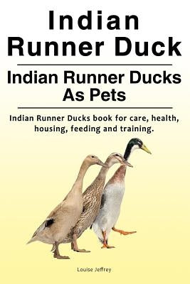 Indian Runner Duck. Indian Runner Ducks As Pets. Indian Runner Ducks book for care, health, housing, feeding and training. by Jeffrey, Louise