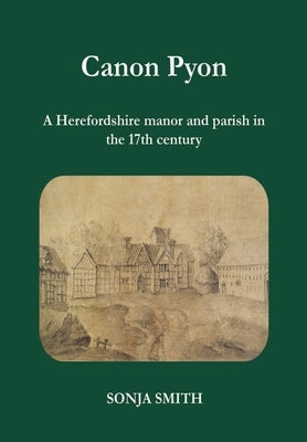 Canon Pyon: a Herefordshire manor and parish in the 17th century by Smith, Sonja