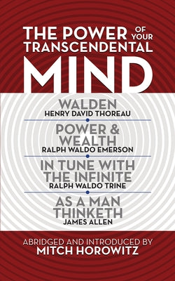 The Power of Your Transcendental Mind (Condensed Classics): Walden, in Tune with the Infinite, Power & Wealth, as a Man Thinketh by Horowitz, Mitch