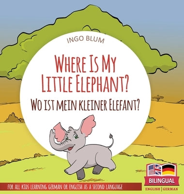 Where Is My Little Elephant? - Wo ist mein kleiner Elefant?: Bilingual children's picture book in English-German by Blum, Ingo