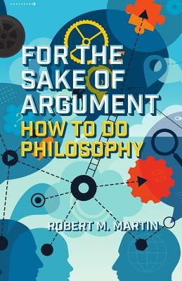 For the Sake of Argument: How to Do Philosophy by Martin, Robert M.