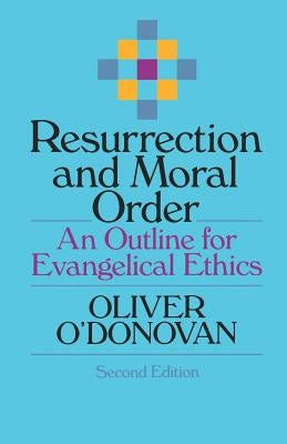 Resurrection and Moral Order: An Outline for Evangelical Ethics by O'Donovan, Oliver