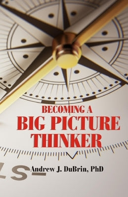 Becoming a Big Picture Thinker: Without Neglecting the Details by DuBrin, Andrew J.