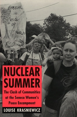 Nuclear Summer: The Clash of Communities at the Seneca Women's Peace Encampment by Krasniewicz, Louise