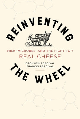 Reinventing the Wheel: Milk, Microbes, and the Fight for Real Cheese Volume 65 by Percival, Bronwen