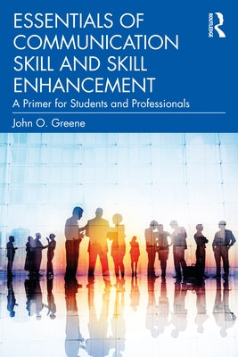 Essentials of Communication Skill and Skill Enhancement: A Primer for Students and Professionals by Greene, John O.