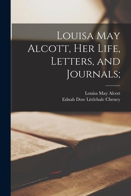 Louisa May Alcott, Her Life, Letters, and Journals; by Alcott, Louisa May 1832-1888