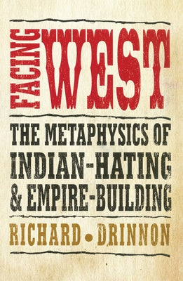 Facing West: The Metaphysics of Indian-Hating and Empire-Building by Drinnon, Richard