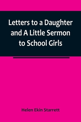 Letters to a Daughter and A Little Sermon to School Girls by Ekin Starrett, Helen