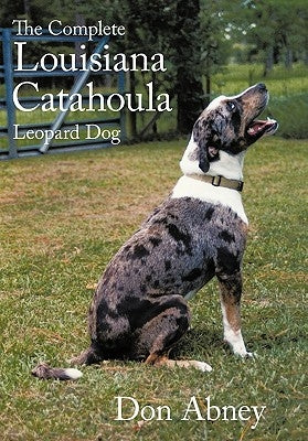 The Complete Louisiana Catahoula Leopard Dog by Abney, Don