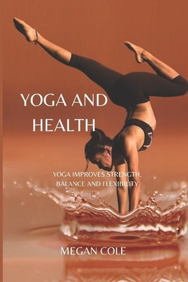 Yoga and Health: Yoga Improves Strength, Balance and Flexibility by Cole, Megan