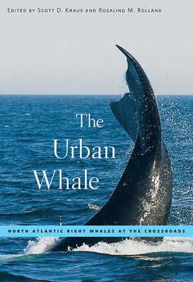 The Urban Whale: North Atlantic Right Whales at the Crossroads by Kraus, Scott D.
