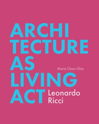 Architecture as Living ACT: Leonardo Ricci by Ghia, Maria Clara
