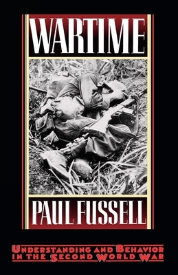 Wartime: Understanding and Behavior in the Second World War by Fussell, Paul