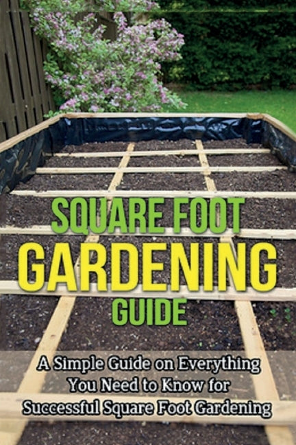 Square Foot Gardening Guide: A simple guide on everything you need to know for successful square foot gardening by Ryan, Steve