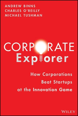 Corporate Explorer: How Corporations Beat Startups at the Innovation Game by Binns, Andrew