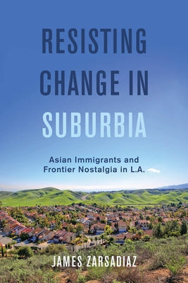 Resisting Change in Suburbia: Asian Immigrants and Frontier Nostalgia in L.A. Volume 67 by Zarsadiaz, James