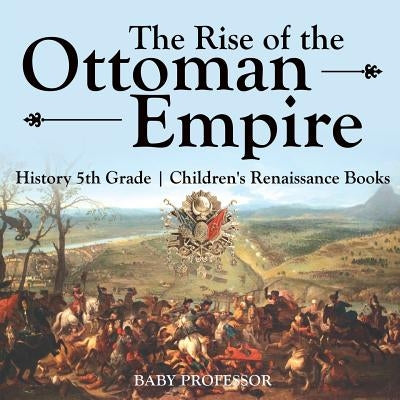 The Rise of the Ottoman Empire - History 5th Grade Children's Renaissance Books by Baby Professor