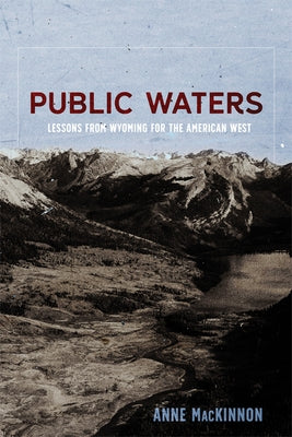 Public Waters: Lessons from Wyoming for the American West by MacKinnon, Anne