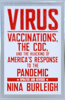 Virus: Vaccinations, the CDC, and the Hijacking of America's Response to the Pandemic: Updated and Revised by Burleigh, Nina
