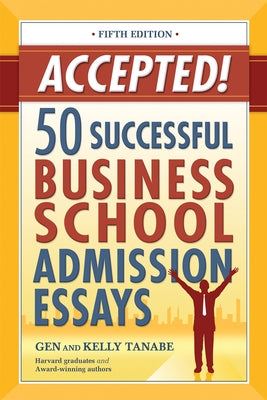 Accepted! 50 Successful Business School Admission Essays by Tanabe, Gen