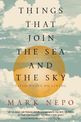 Things That Join the Sea and the Sky: Field Notes on Living by Nepo, Mark