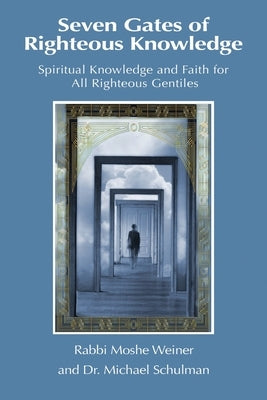 Seven Gates of Righteous Knowledge: A Compendium of Spiritual Knowledge and Faith for the Noahide Movement and All Righteous Gentiles by Schulman, Michael