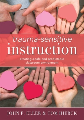 Trauma-Sensitive Instruction: Creating a Safe and Predictable Classroom Environment (Strategies to Support Trauma-Impacted Students and Create a Pos by Eller, John F.