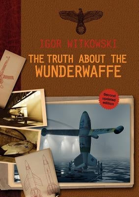 The Truth About The Wunderwaffe by Witkowski, Igor