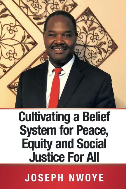 Cultivating a Belief System for Peace, Equity and Social Justice for All by Nwoye, Joseph