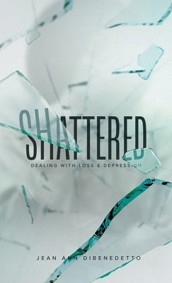 Shattered: Dealing with Loss & Depression by Dibenedetto, Jean Ann