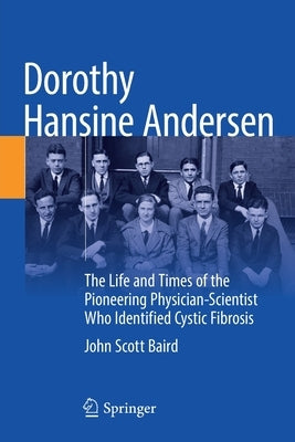 Dorothy Hansine Andersen: The Life and Times of the Pioneering Physician-Scientist Who Identified Cystic Fibrosis by Baird, John Scott
