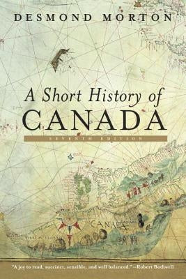 A Short History of Canada: Seventh Edition by Morton, Desmond