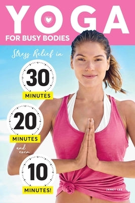 Yoga for Busy Bodies: Stress Relief in 30, 20 & 10 Minutes by Lee, Janet