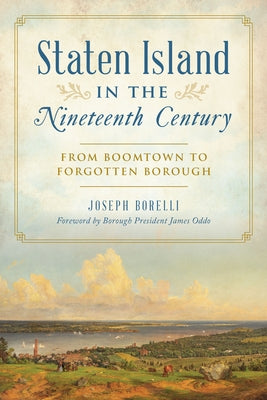 Staten Island in the Nineteenth Century: From Boomtown to Forgotten Borough by Borelli, Joseph