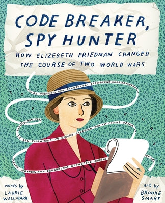 Code Breaker, Spy Hunter: How Elizebeth Friedman Changed the Course of Two World Wars by Wallmark, Laurie
