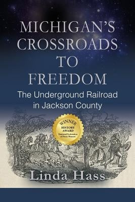 Michigan's Crossroads to Freedom: The Underground Railroad in Jackson County by Hass, Linda