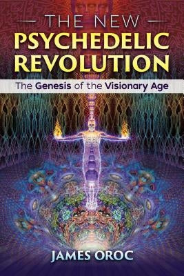 The New Psychedelic Revolution: The Genesis of the Visionary Age by Oroc, James