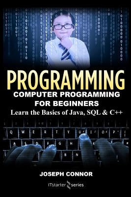 Programming: Computer Programming for Beginners: Learn the Basics of Java, SQL & C++ by Connor, Joseph