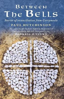 Between the Bells: Stories of Reconciliation from Corrymeela by Hutchinson, Paul