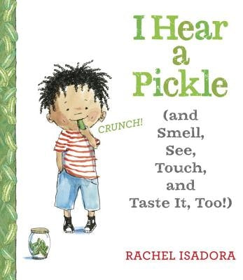 I Hear a Pickle: And Smell, See, Touch, & Taste It, Too! by Isadora, Rachel