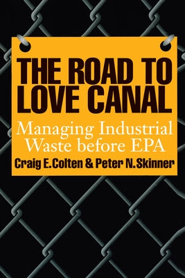 The Road to Love Canal: Managing Industrial Waste Before EPA by Colten, Craig E.