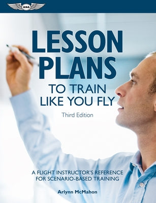 Lesson Plans to Train Like You Fly: A Flight Instructor's Reference for Scenario-Based Training by McMahon, Arlynn