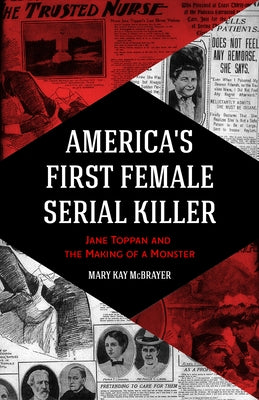 America's First Female Serial Killer: Jane Toppan and the Making of a Monster (Mind of a Serial Killer, True Crime, Violence in Society, Criminology) by McBrayer, Mary Kay