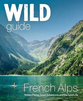 Wild Guide French Alps: Wild Adventures, Hidden Places and Natural Wonders by Webster, Paul