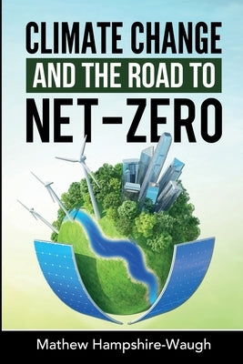 CLIMATE CHANGE and the road to NET-ZERO: Science - Technology - Economics - Politics by Hampshire-Waugh, Mathew